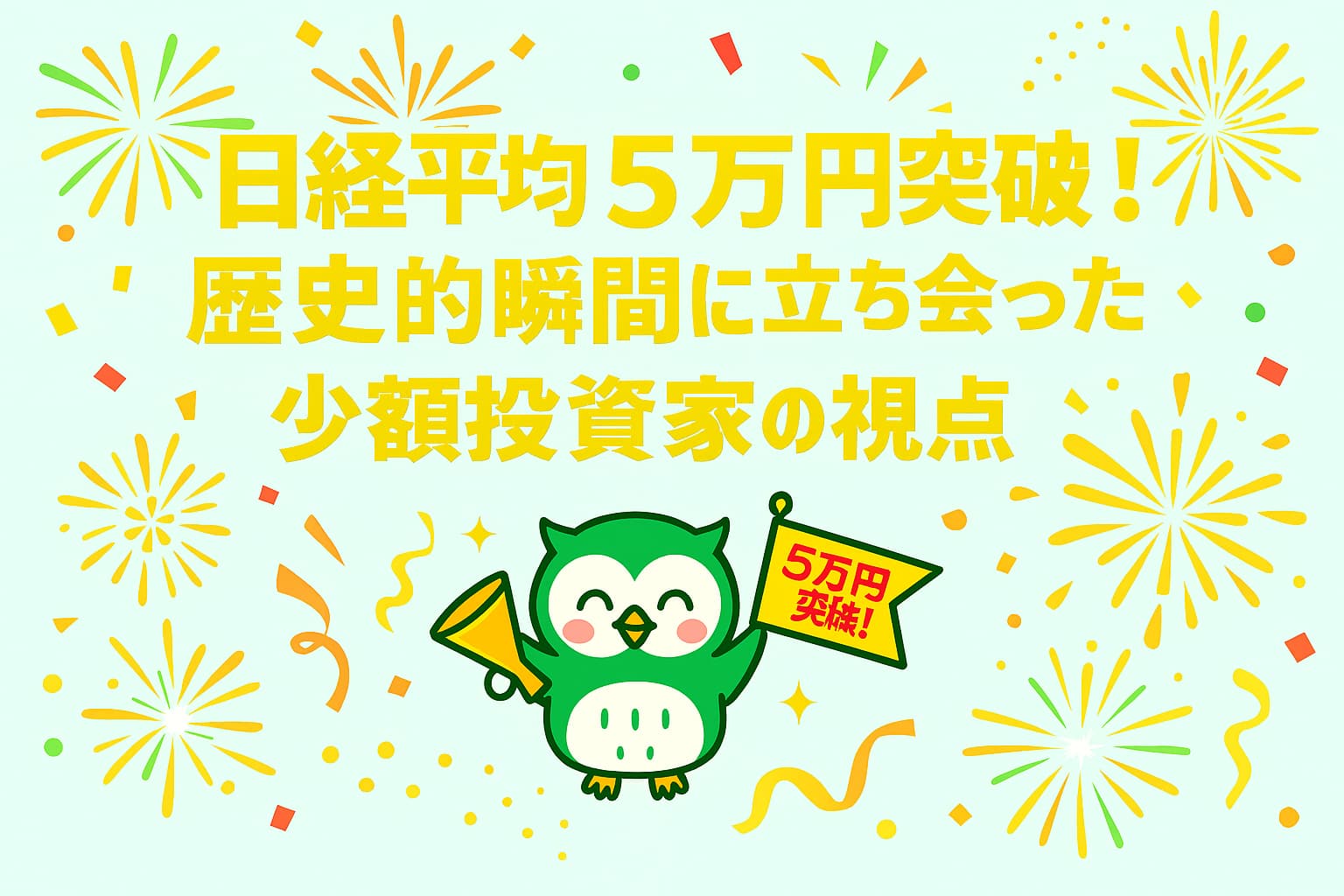日経平均5万円突破を祝うイラスト。金色の文字で『日経平均5万円突破!歴史的瞬間に立ち会った少額投資家の視点』と書かれ、緑色のフクロウが旗とメガホンを持って紙吹雪と花火の中で喜んでいる。